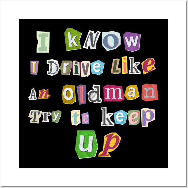 I know I Drive Like An Oldman Try to Keep Up Wall Art by Dylante